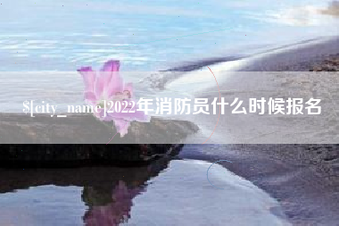 嘉兴2022年消防员什么时候报名