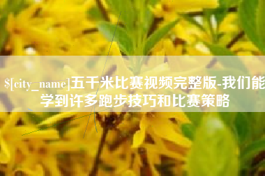 嘉兴五千米比赛视频完整版-我们能学到许多跑步技巧和比赛策略