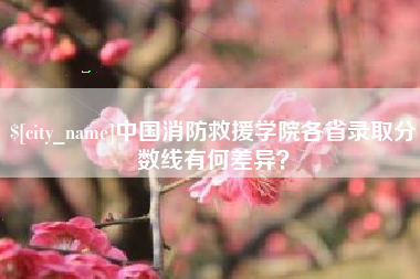 嘉兴中国消防救援学院各省录取分数线有何差异？