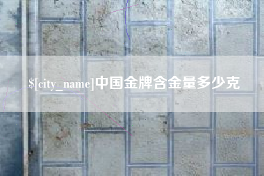 嘉兴中国金牌含金量多少克