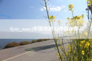 嘉兴中国地图山西省在哪儿