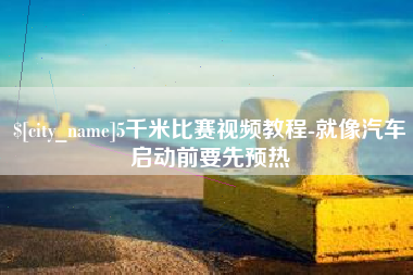 嘉兴5千米比赛视频教程-就像汽车启动前要先预热