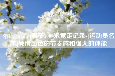 嘉兴男子5000米竞走记录-[运动员名字]凭借出色的节奏感和强大的体能