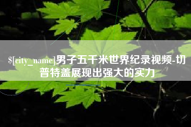 嘉兴男子五千米世界纪录视频-切普特盖展现出强大的实力