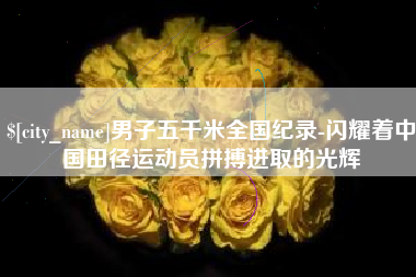 嘉兴男子五千米全国纪录-闪耀着中国田径运动员拼搏进取的光辉