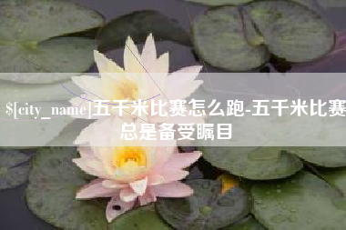 嘉兴五千米比赛怎么跑-五千米比赛总是备受瞩目