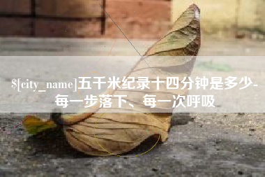 嘉兴五千米纪录十四分钟是多少-每一步落下、每一次呼吸