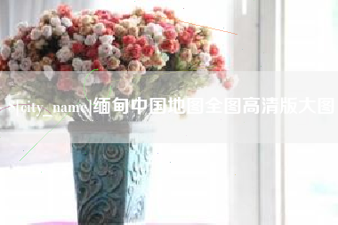 嘉兴缅甸中国地图全图高清版大图