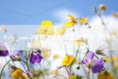 嘉兴中国5000米纪录是多少-用汗水和拼搏书写了属于自己