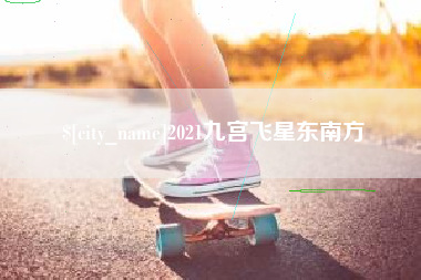 嘉兴2021九宫飞星东南方