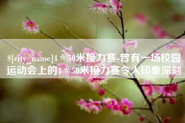 嘉兴4＊50米接力赛-曾有一场校园运动会上的4＊50米接力赛令人印象深刻