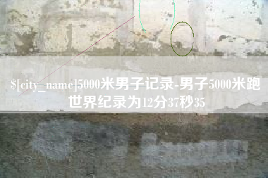 嘉兴5000米男子记录-男子5000米跑世界纪录为12分37秒35