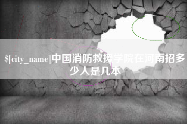 嘉兴中国消防救援学院在河南招多少人是几本