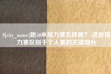 嘉兴跑50米接力赛怎样跑？-这是接力赛区别于个人赛的关键部分