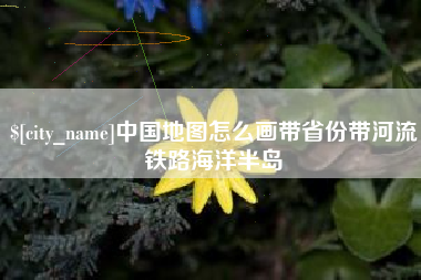 嘉兴中国地图怎么画带省份带河流铁路海洋半岛