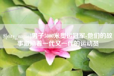嘉兴男子5000米奥运冠军-他们的故事激励着一代又一代的运动员