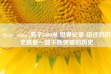 嘉兴男子5000米 世界纪录-田径的历史就是一部不断突破的历史