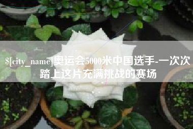 嘉兴奥运会5000米中国选手-一次次踏上这片充满挑战的赛场