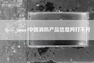 嘉兴中国消防产品信息网打不开