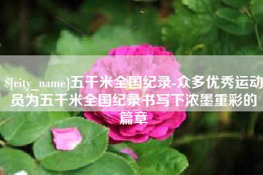 嘉兴五千米全国纪录-众多优秀运动员为五千米全国纪录书写下浓墨重彩的篇章