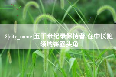 嘉兴五千米纪录保持者-在中长跑领域崭露头角