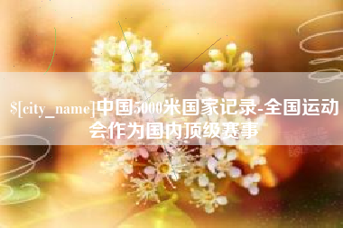 嘉兴中国5000米国家记录-全国运动会作为国内顶级赛事