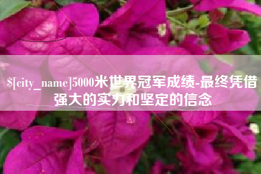 嘉兴5000米世界冠军成绩-最终凭借强大的实力和坚定的信念