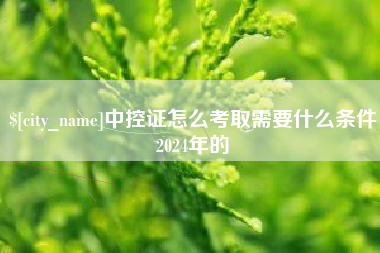 嘉兴中控证怎么考取需要什么条件2024年的