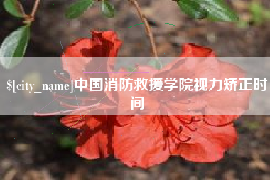 嘉兴中国消防救援学院视力矫正时间