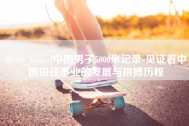 嘉兴中国男子5000米记录-见证着中国田径事业的发展与拼搏历程