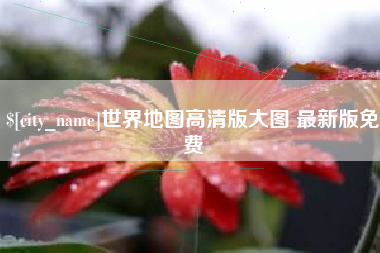 嘉兴世界地图高清版大图 最新版免费