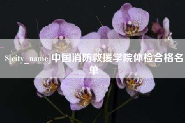嘉兴中国消防救援学院体检合格名单