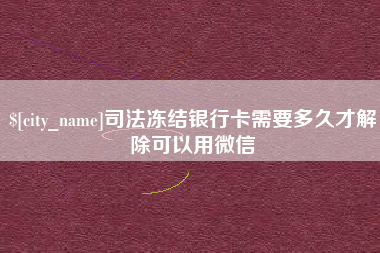 嘉兴司法冻结银行卡需要多久才解除可以用微信