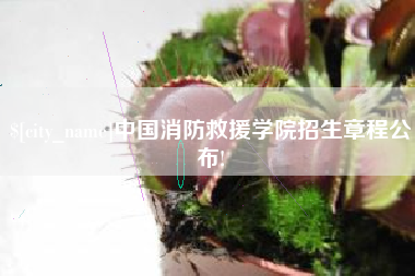 嘉兴中国消防救援学院招生章程公布!